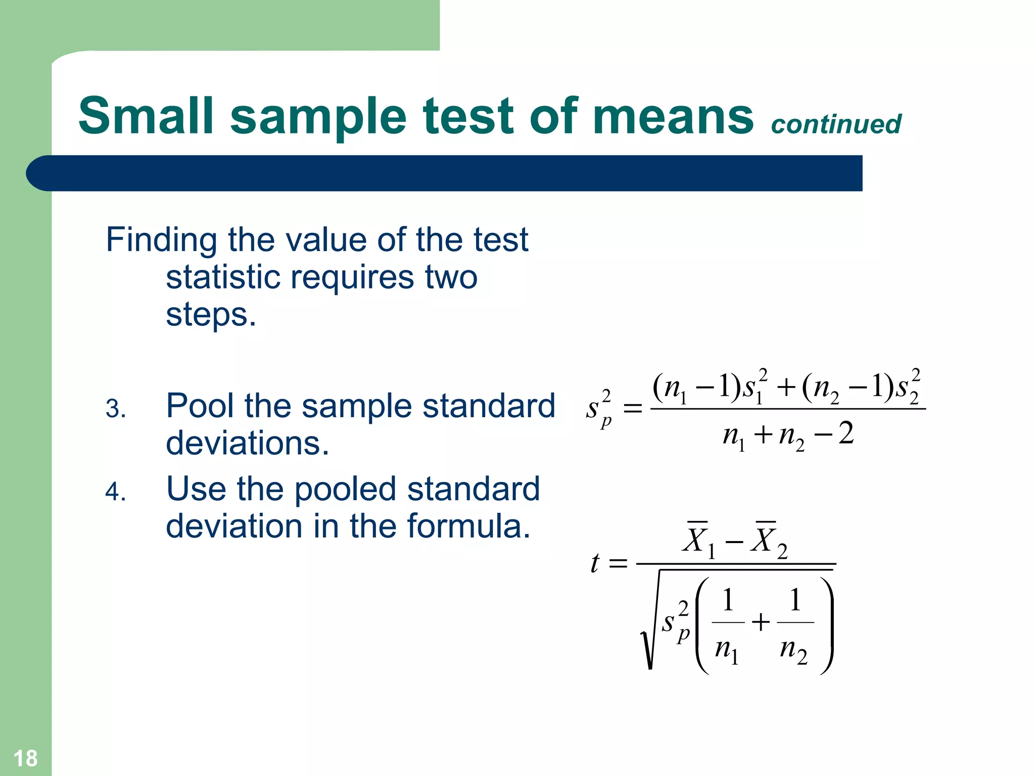 Small sample test of means  continued Finding the value of the test statistic requires two steps. Pool the sample standard deviations.  Use the pooled standard deviation in the formula. 