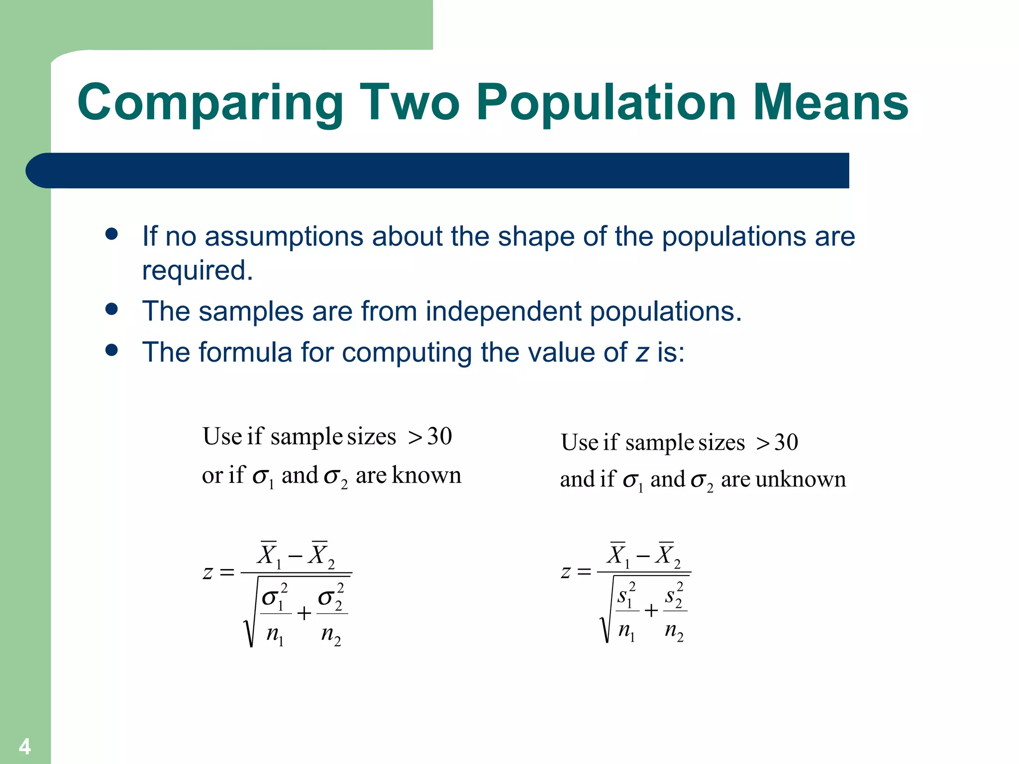 Comparing Two Population Means If no assumptions about the shape of the populations are required. The samples are from independent populations. The formula for computing the value of  z  is: 