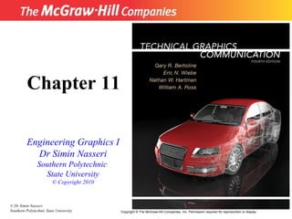Chapter 11
Engineering Graphics I
Dr Simin Nasseri
Southern Polytechnic
State University
© Copyright 2010

© Dr Simin Nasseri
Southern Polytechnic State University

1
Copyright © The McGraw-Hill Companies, Inc. Permission required for reproduction or display.

 