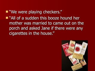 “We were playing checkers.” “All of a sudden this booze hound her mother was married to came out on the porch and asked Jane if there were any cigarettes in the house.” 