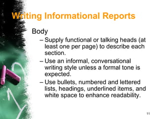 Body Supply functional or talking heads (at least one per page) to describe each section. Use an informal, conversational writing style unless a formal tone is expected. Use bullets, numbered and lettered lists, headings, underlined items, and white space to enhance readability. Writing Informational Reports 