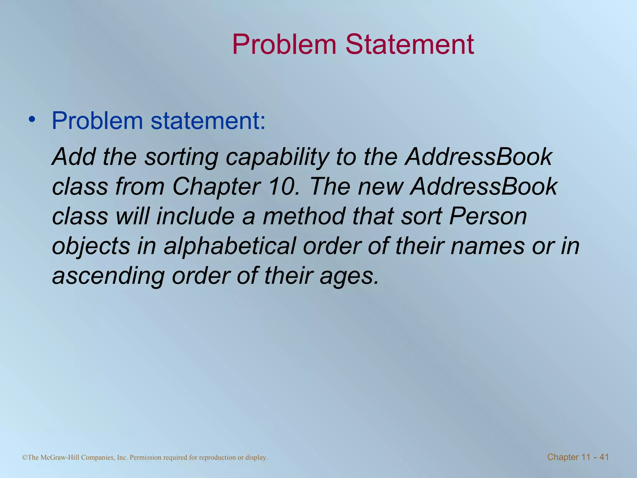 Problem Statement Problem statement: Add the sorting capability to the AddressBook class from Chapter 10. The new AddressBook class will include a method that sort Person objects in alphabetical order of their names or in ascending order of their ages. 
