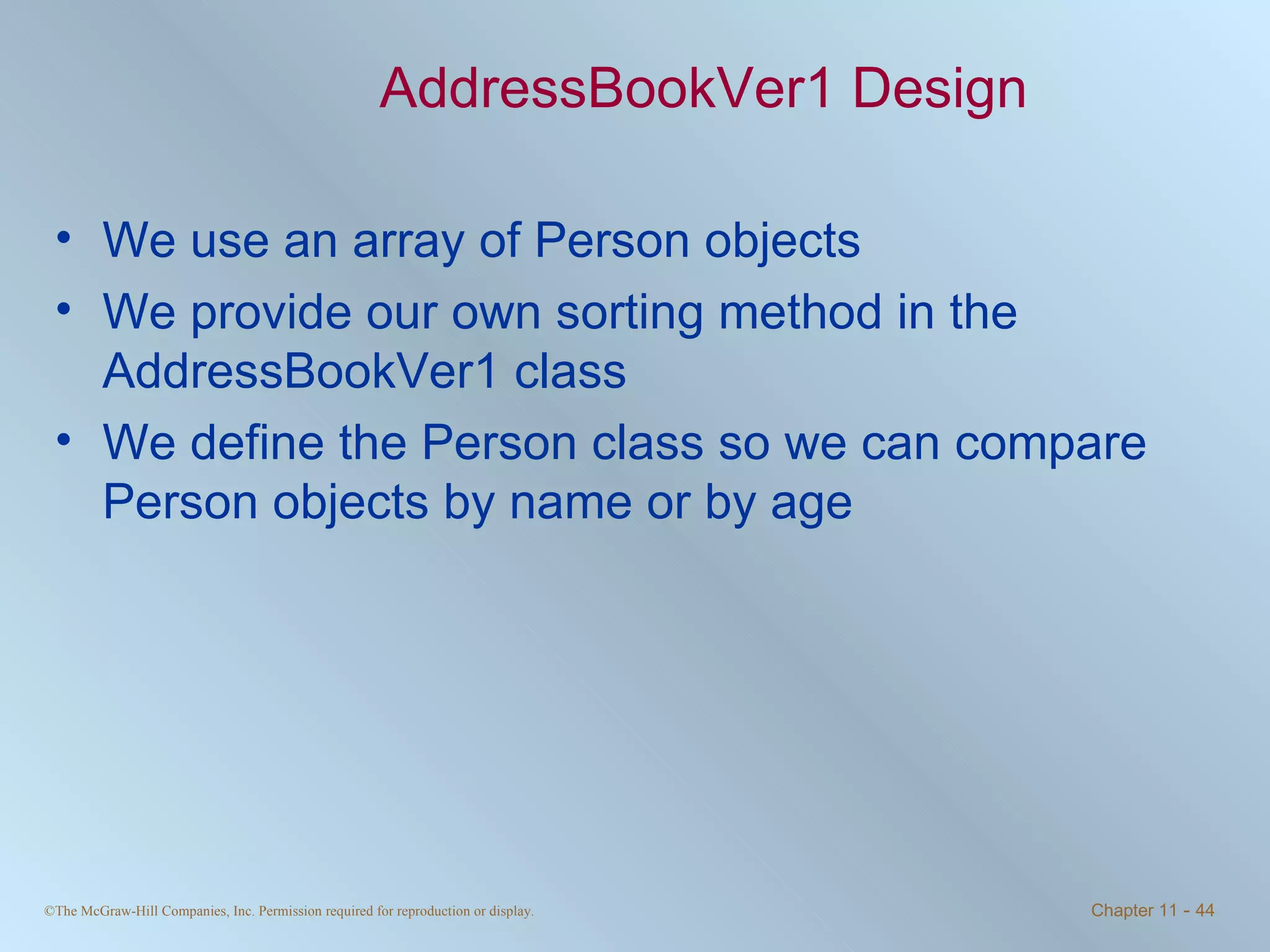 AddressBookVer1 Design We use an array of Person objects We provide our own sorting method in the AddressBookVer1 class We define the Person class so we can compare Person objects by name or by age 