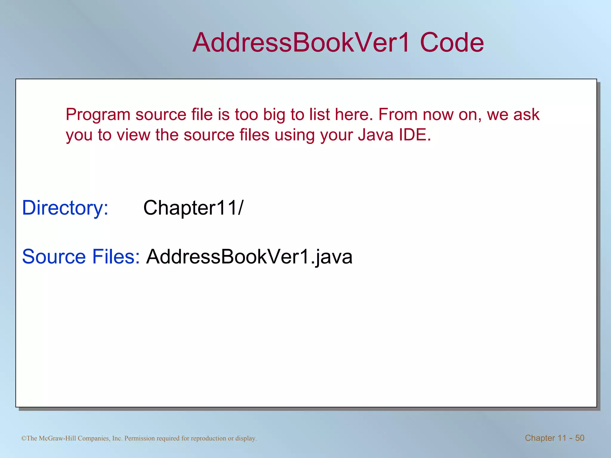 AddressBookVer1 Code Directory:   Chapter11/ Source Files:  AddressBookVer1.java Program source file is too big to list here. From now on, we ask you to view the source files using your Java IDE. 