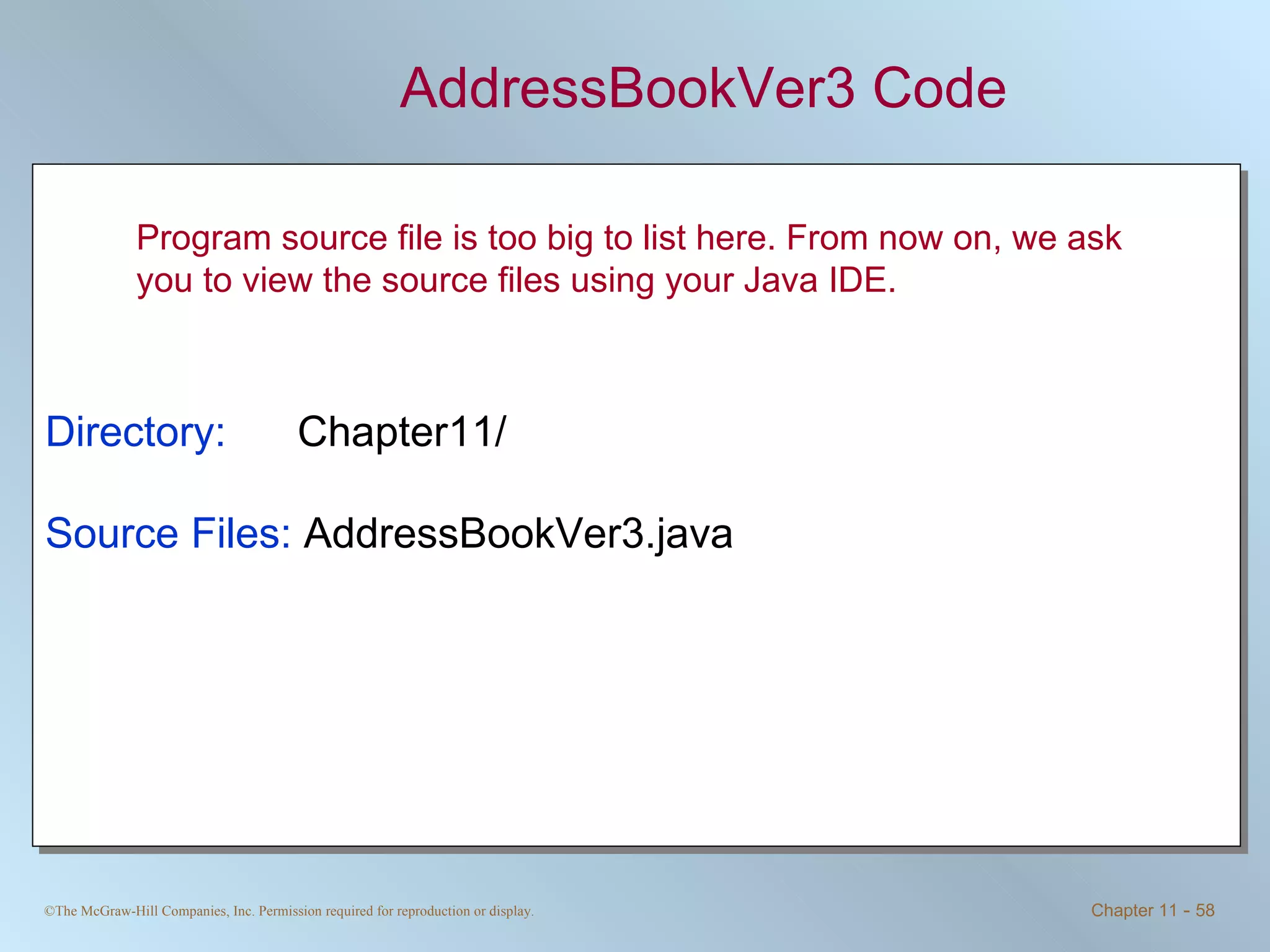 AddressBookVer3 Code Directory:   Chapter11/ Source Files:  AddressBookVer3.java Program source file is too big to list here. From now on, we ask you to view the source files using your Java IDE. 