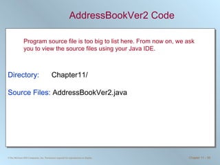 AddressBookVer2 Code Directory:   Chapter11/ Source Files:  AddressBookVer2.java Program source file is too big to list here. From now on, we ask you to view the source files using your Java IDE. 