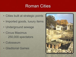 Roman Cities,[object Object],Cities built at strategic points,[object Object],Imported goods, luxury items,[object Object],Underground sewage,[object Object],Circus Maximus,[object Object],250,000 spectators,[object Object],Colosseum,[object Object],Gladitorial Games,[object Object]