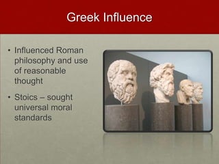 Greek Influence,[object Object],Influenced Roman philosophy and use of reasonable thought,[object Object],Stoics – sought universal moral standards,[object Object]