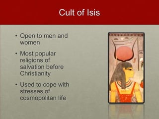 Cult of Isis,[object Object],Open to men and women,[object Object],Most popular religions of salvation before Christianity,[object Object],Used to cope with stresses of cosmopolitan life,[object Object]