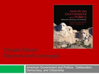 American Government and Politics: Deliberation,
Democracy, and Citizenship
Chapter Eleven
Elections and Campaigns
 