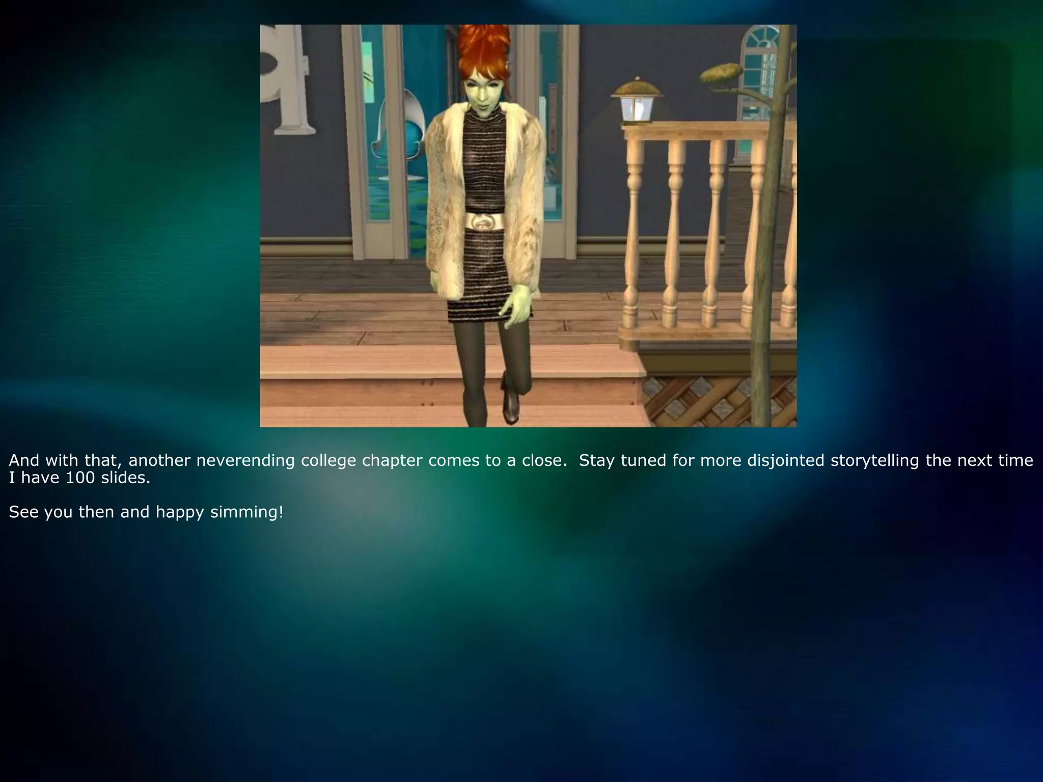 And with that, another neverending college chapter comes to a close.  Stay tuned for more disjointed storytelling the next time I have 100 slides.  See you then and happy simming!