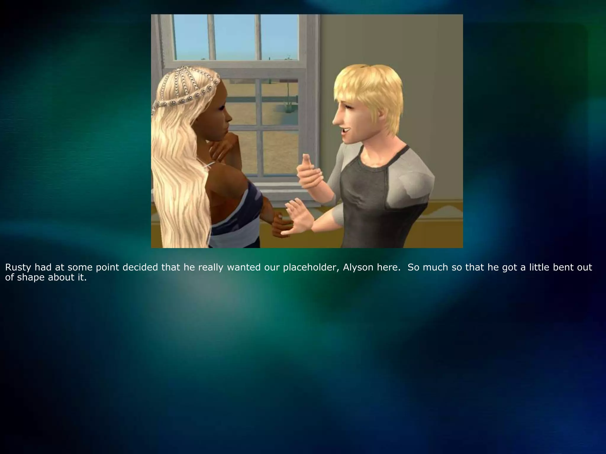 Rusty had at some point decided that he really wanted our placeholder, Alyson here.  So much so that he got a little bent out of shape about it.  