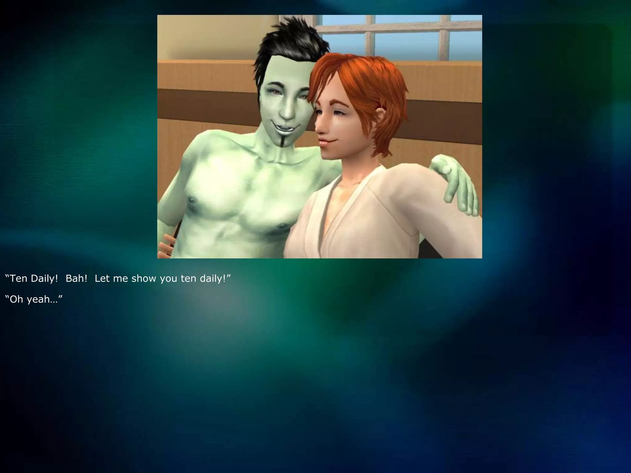 “Ten Daily!  Bah!  Let me show you ten daily!”“Oh yeah…”