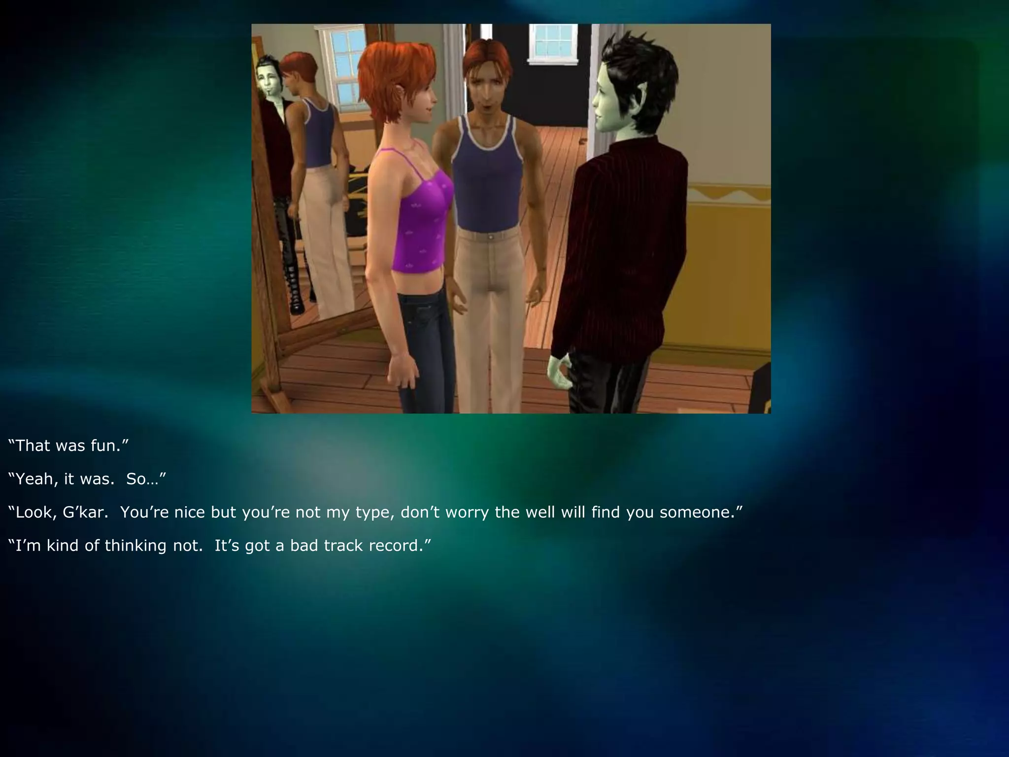 “That was fun.”“Yeah, it was.  So…”“Look, G’kar.  You’re nice but you’re not my type, don’t worry the well will find you someone.”“I’m kind of thinking not.  It’s got a bad track record.”