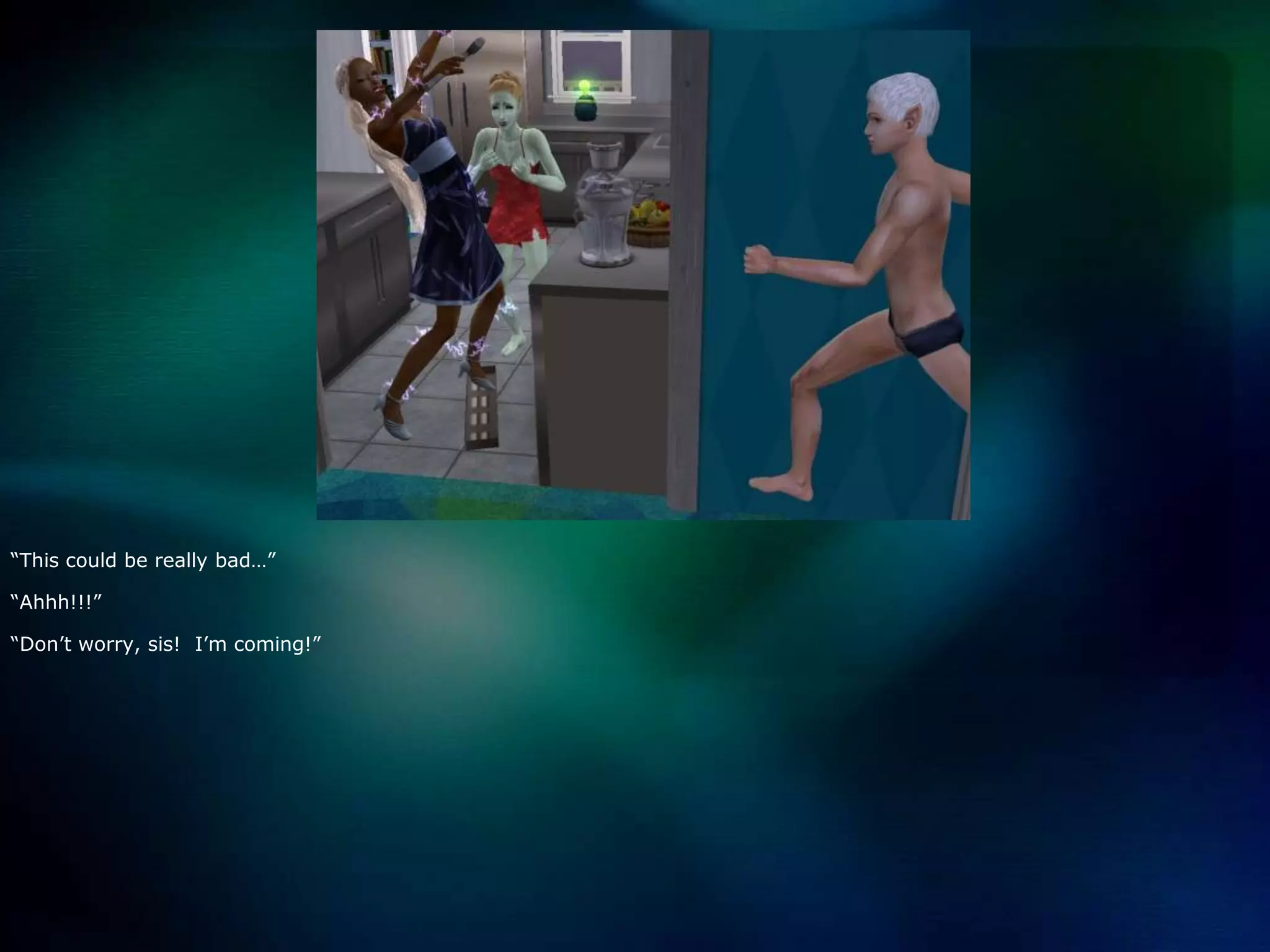 “This could be really bad…”“Ahhh!!!”“Don’t worry, sis!  I’m coming!”