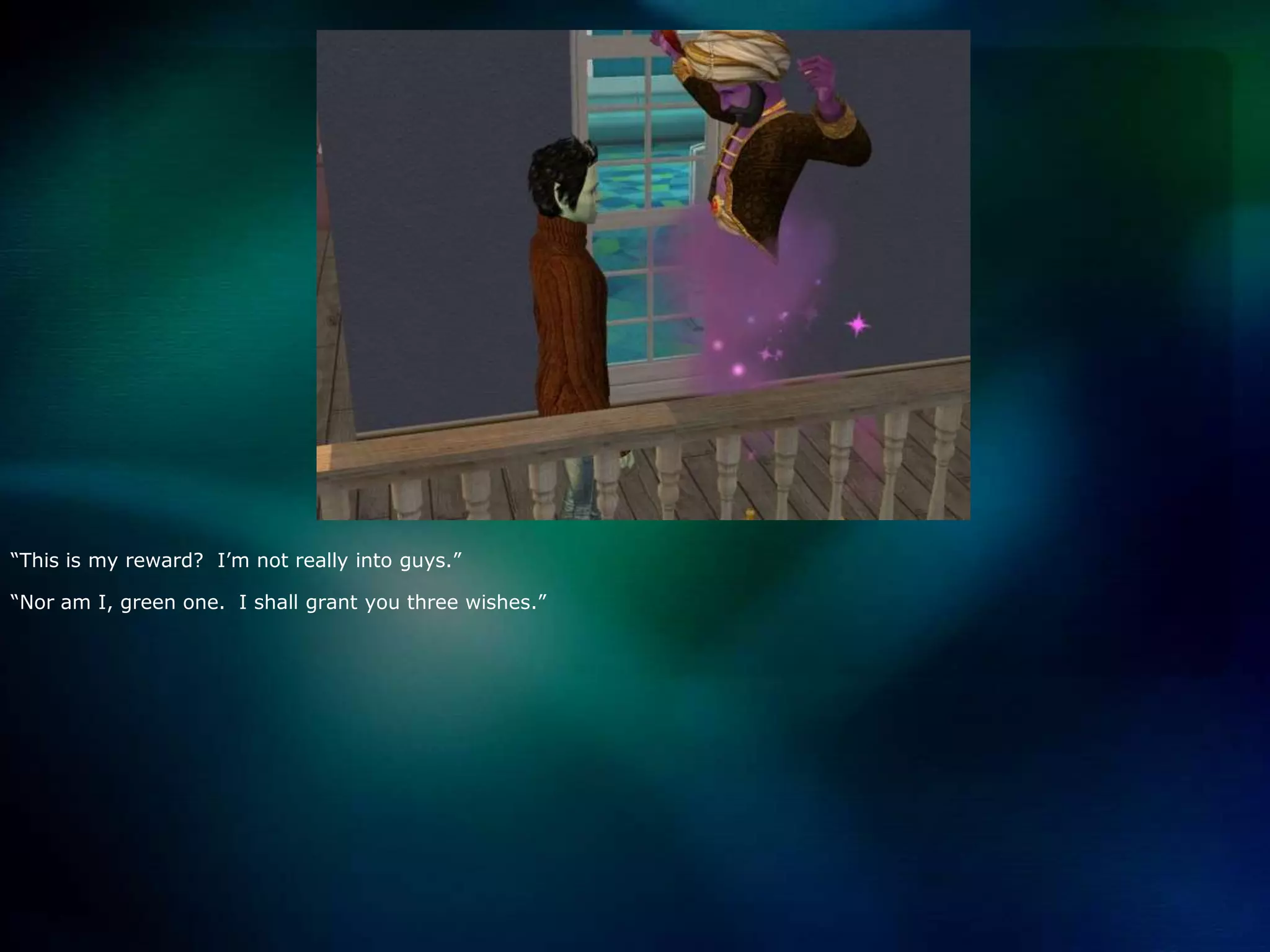 “This is my reward?  I’m not really into guys.”“Nor am I, green one.  I shall grant you three wishes.”