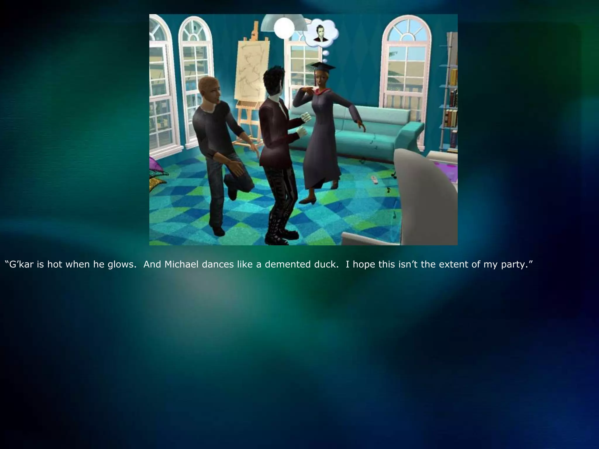 “G’kar is hot when he glows.  And Michael dances like a demented duck.  I hope this isn’t the extent of my party.”