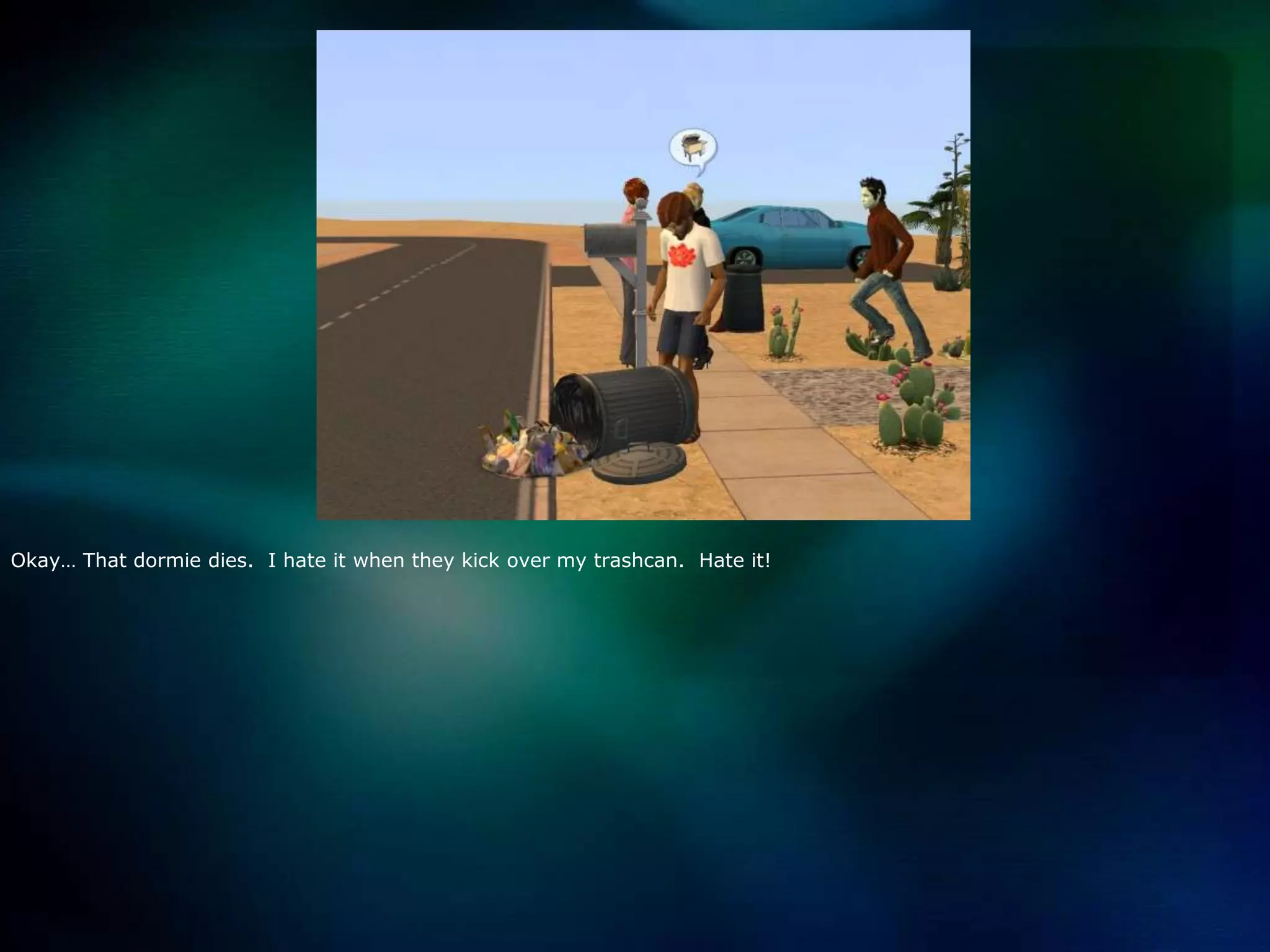 Okay… That dormie dies.  I hate it when they kick over my trashcan.  Hate it!