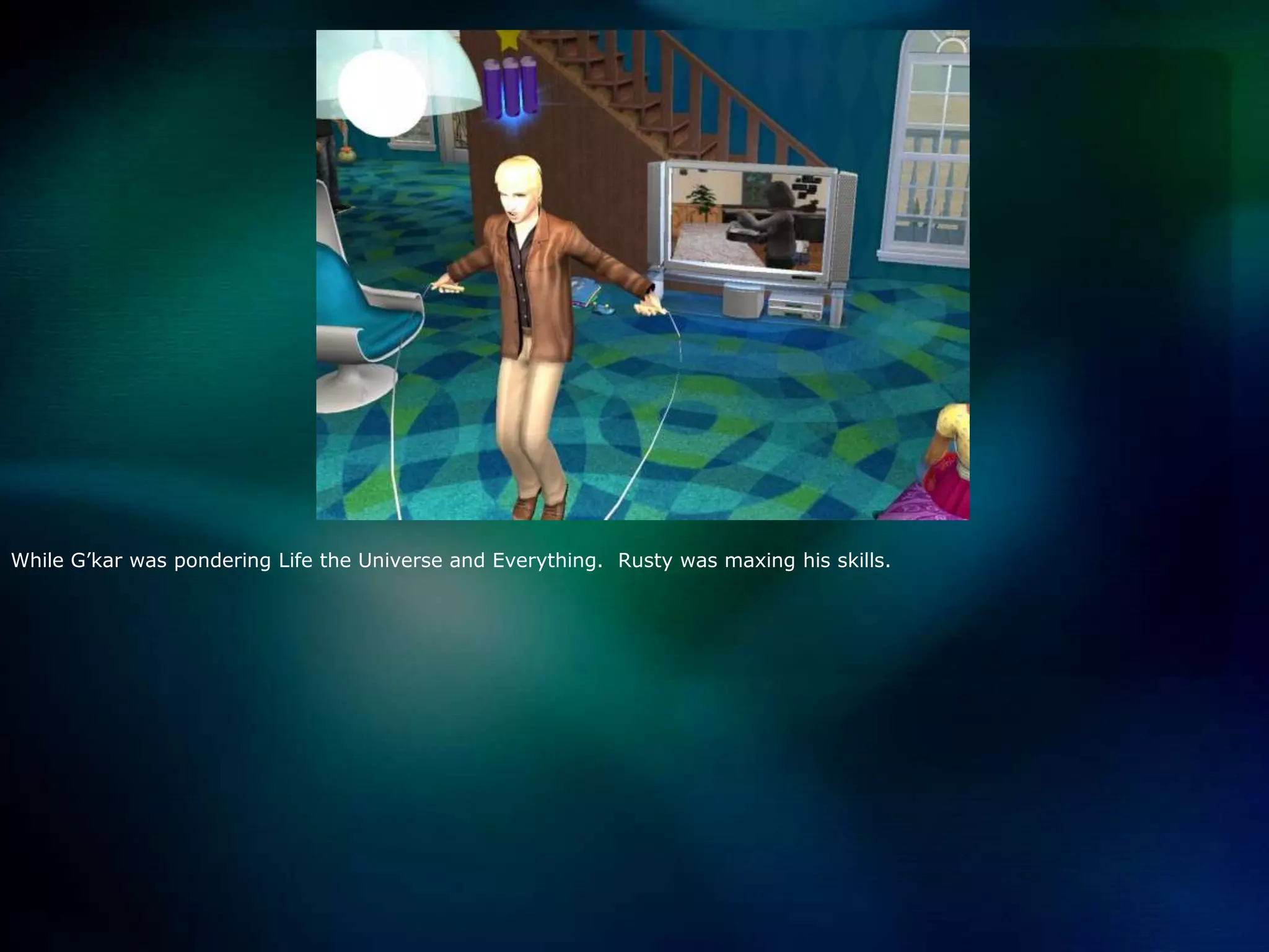 While G’kar was pondering Life the Universe and Everything.  Rusty was maxing his skills. 