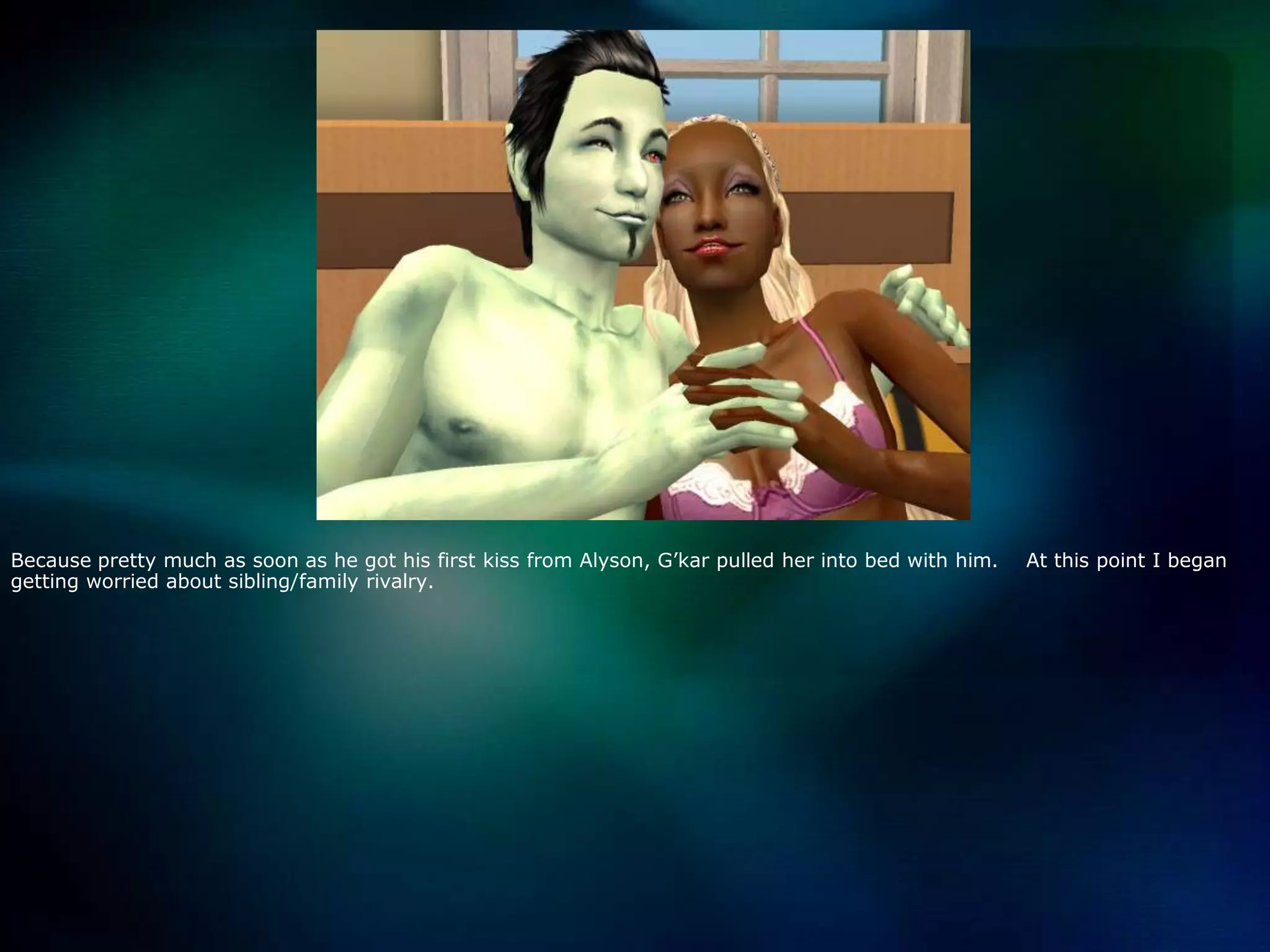 Because pretty much as soon as he got his first kiss from Alyson, G’kar pulled her into bed with him.    At this point I began getting worried about sibling/family rivalry.  