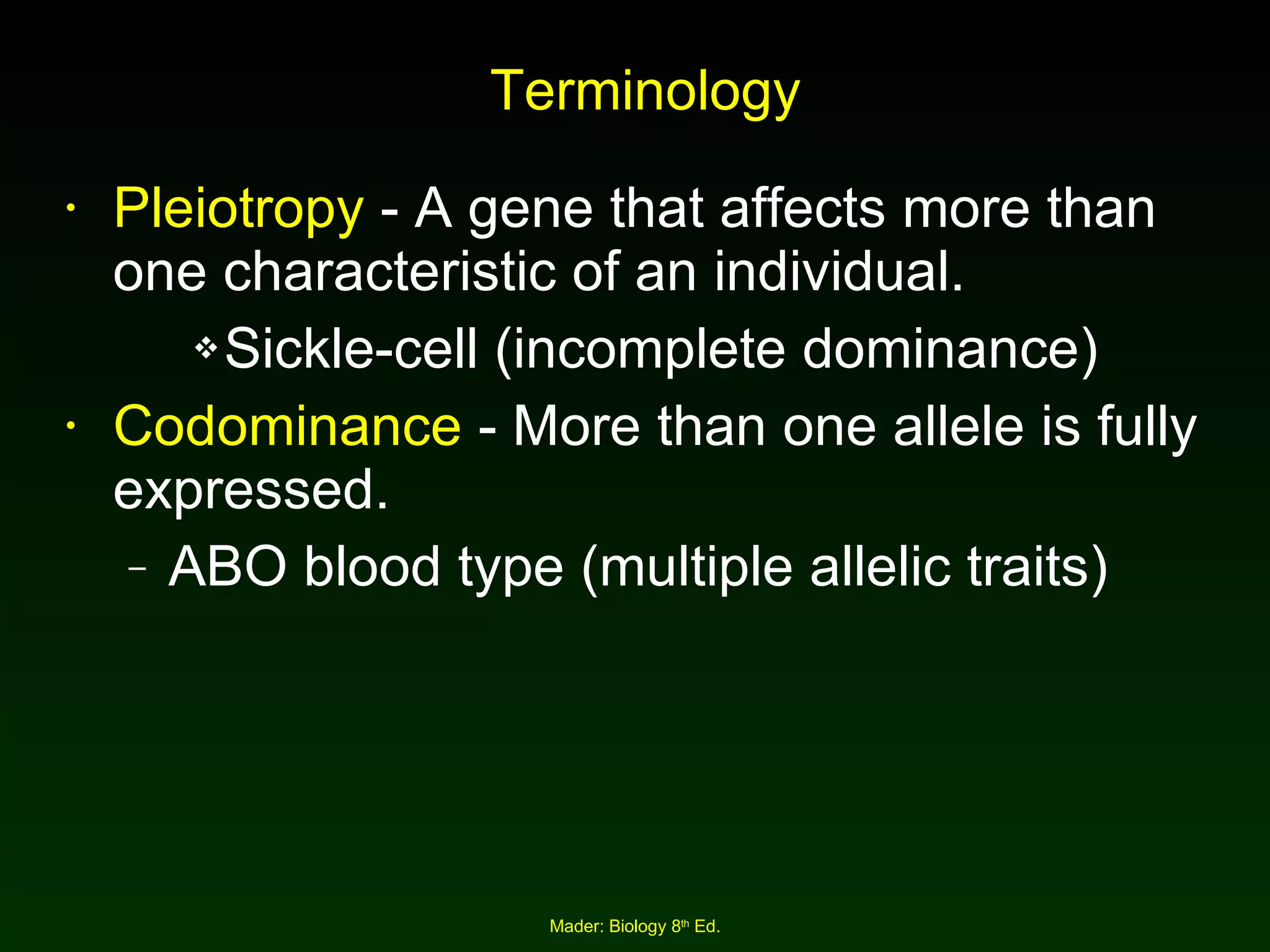 Terminology Pleiotropy  - A gene that affects more than one characteristic of an individual. Sickle-cell (incomplete dominance) Codominance  - More than one allele is fully expressed. ABO blood type (multiple allelic traits) 