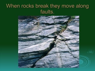 When rocks break they move along faults. 
