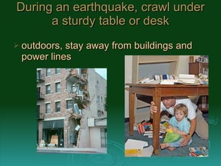 During an earthquake, crawl under a sturdy table or desk ,[object Object]