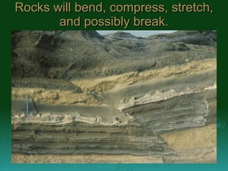 Rocks will bend, compress, stretch, and possibly break. 