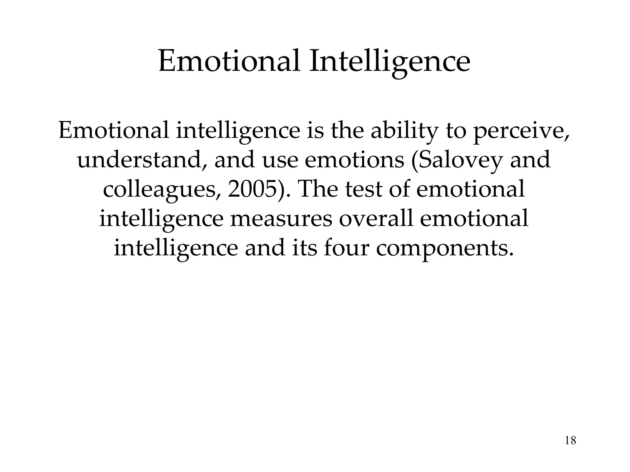 Emotional Intelligence Emotional intelligence is the ability to perceive, understand, and use emotions (Salovey and colleagues, 2005). The test of emotional intelligence measures overall emotional intelligence and its four components. 
