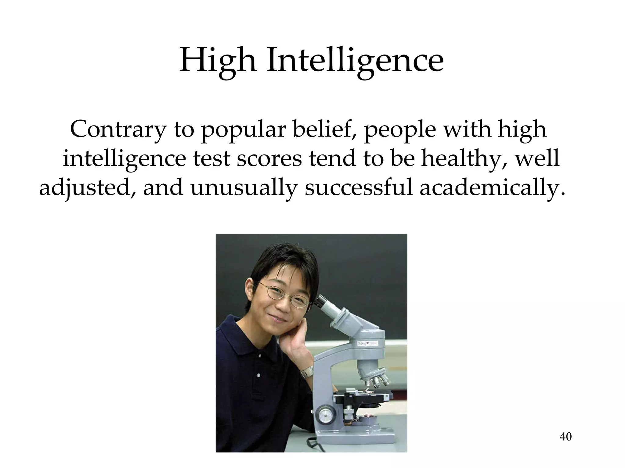 High Intelligence Contrary to popular belief, people with high  intelligence test scores tend to be healthy, well adjusted, and unusually successful academically.  