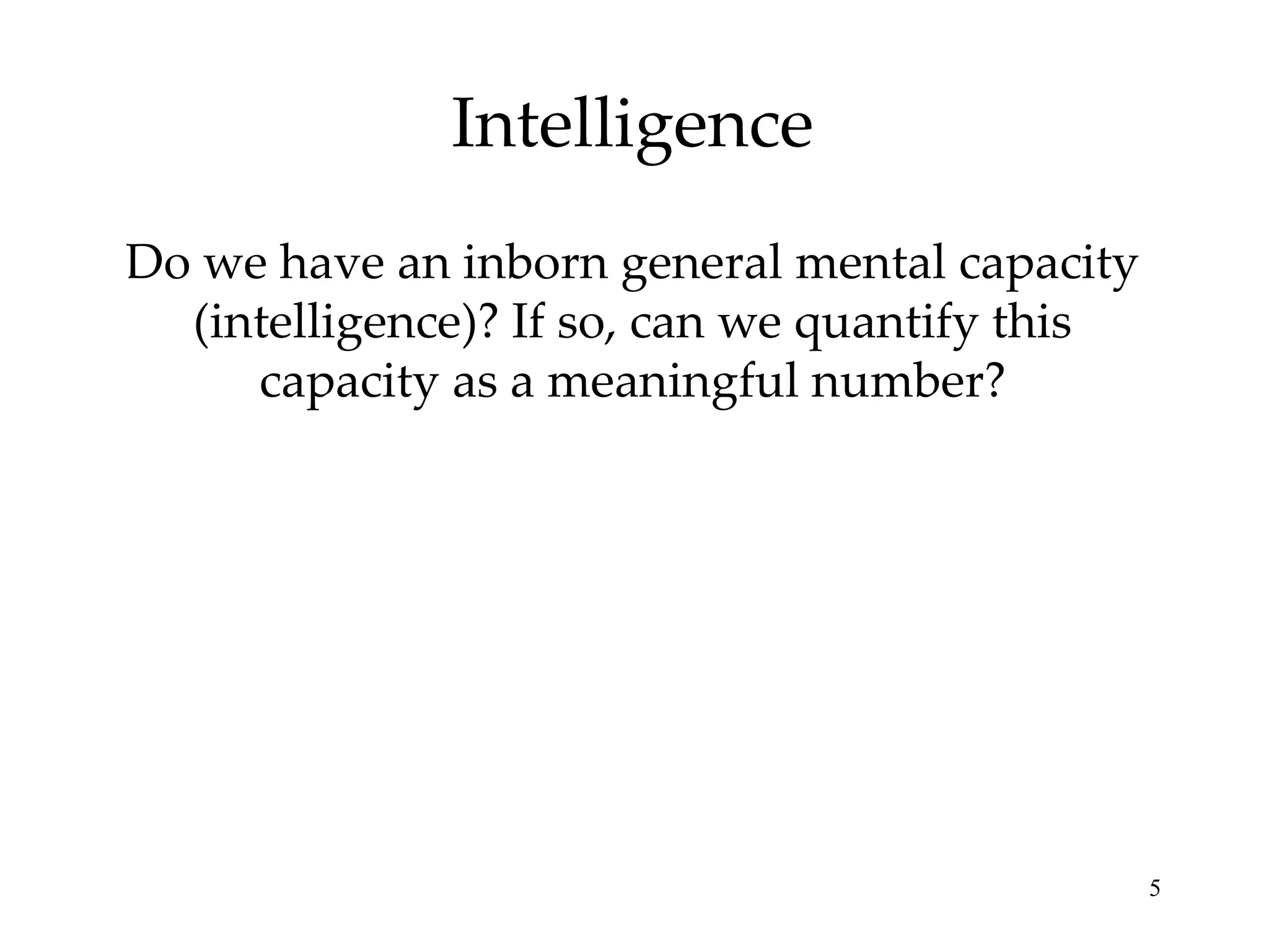 Intelligence Do we have an inborn general mental capacity (intelligence)? If so, can we quantify this capacity as a meaningful number? 