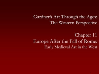 1 Gardner’s Art Through the Ages:The Western Perspective Chapter 11 Europe After the Fall of Rome: Early Medieval Art in the West 