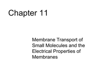 Chapter 11


     • Membrane Transport of
       Small Molecules and the
       Electrical Properties of
       Membranes
 