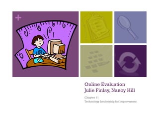 +




    Online Evaluation
    Julie Finlay, Nancy Hill
    Chapter 11
    Technology Leadership for Improvement
 