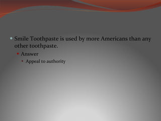 Smile Toothpaste is used by more Americans than any other toothpaste. Answer Appeal to authority 