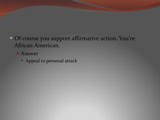 Of course you support affirmative action. You ’re African American. Answer Appeal to personal attack 