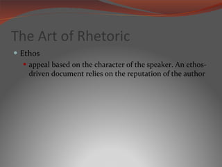 The Art of Rhetoric Ethos appeal based on the character of the speaker. An ethos-driven document relies on the reputation of the author 