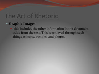 The Art of Rhetoric Graphic Images this includes the other information in the document aside from the text. This is achieved through such things as icons, buttons, and photos. 