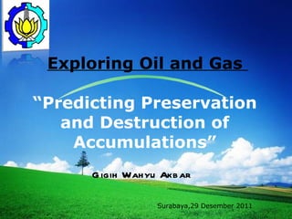   Exploring Oil and Gas  “Predicting Preservation and Destruction of Accumulations” Gigih Wahyu Akbar  Surabaya,29 Desember 2011 