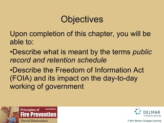 Objectives Upon completion of this chapter, you will be able to: Describe what is meant by the terms  public  record and retention schedule Describe the Freedom of Information Act (FOIA) and its impact on the day-to-day  working of  government 