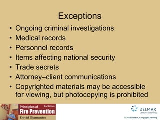 Exceptions Ongoing criminal investigations Medical records Personnel records Items affecting national security Trade secrets Attorney–client communications Copyrighted materials may be accessible for viewing, but photocopying is prohibited 