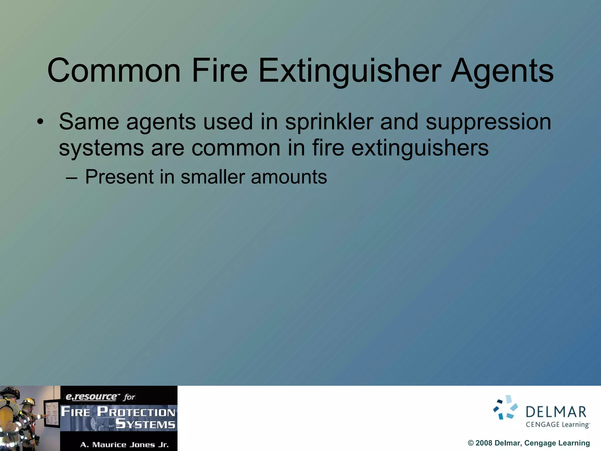 Common Fire Extinguisher Agents Same agents used in sprinkler and suppression systems are common in fire extinguishers Present in smaller amounts 