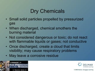 Dry Chemicals Small solid particles propelled by pressurized gas When discharged, chemical smothers the burning material Not considered dangerous or toxic; do not react with flammable liquids or gases; not conductive Once discharged, create a cloud that limits visibility; may cause respiratory problems May leave a corrosive residue 