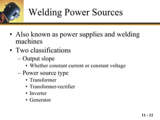 Welding Power Sources Also known as power supplies and welding machines Two classifications Output slope Whether constant current or constant voltage Power source type Transformer Transformer-rectifier Inverter Generator 