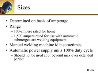Sizes Determined on basis of amperage Range  100-ampere rated for home  1,500 ampere rated for use with automatic submerged arc welding equipment Manual welding machine idle sometimes Automatic power supply units 100% duty cycle Should not be used at or beyond max over extended period 