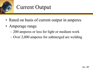 Current Output Rated on basis of current output in amperes Amperage range 200 amperes or less for light or medium work Over 2,000 amperes for submerged arc welding 