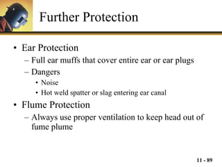Further Protection Ear Protection Full ear muffs that cover entire ear or ear plugs Dangers Noise Hot weld spatter or slag entering ear canal Flume Protection Always use proper ventilation to keep head out of fume plume 
