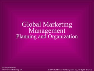 Global Marketing Management Planning and Organization McGraw-Hill/Irwin International Marketing, 13/e © 2007  The McGraw-Hill Companies, Inc., All Rights Reserved. 