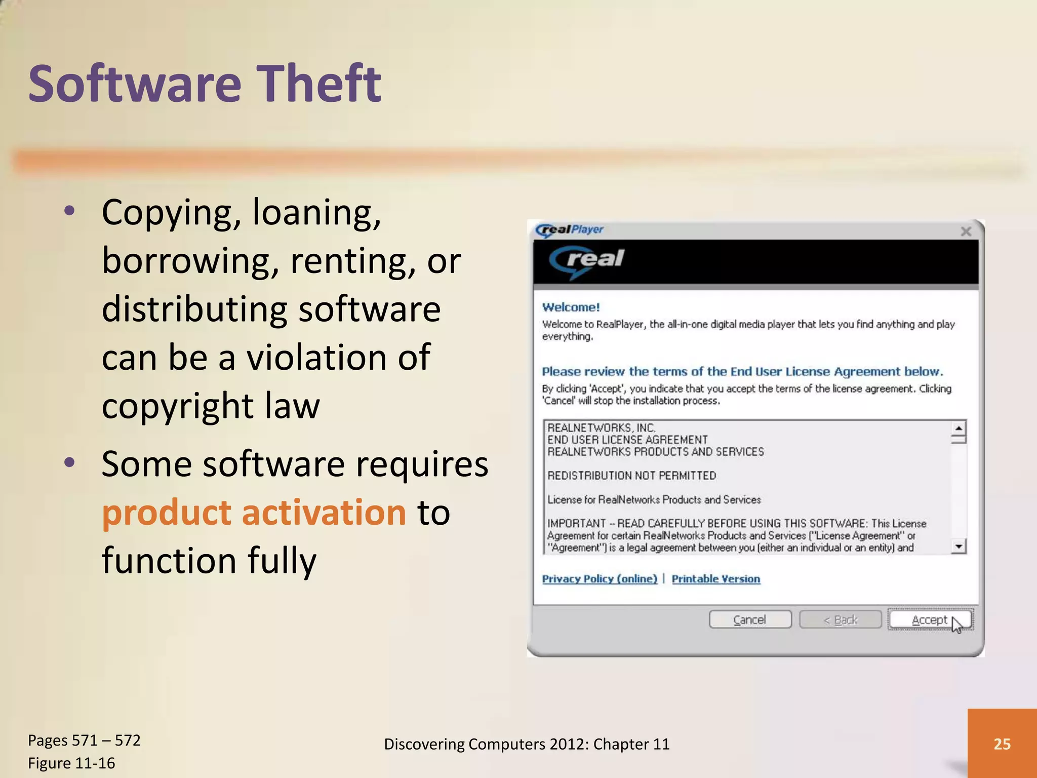 Software Theft

    • Copying, loaning,
      borrowing, renting, or
      distributing software
      can be a violation of
      copyright law
    • Some software requires
      product activation to
      function fully



Pages 571 – 572       Discovering Computers 2012: Chapter 11   25
Figure 11-16
 