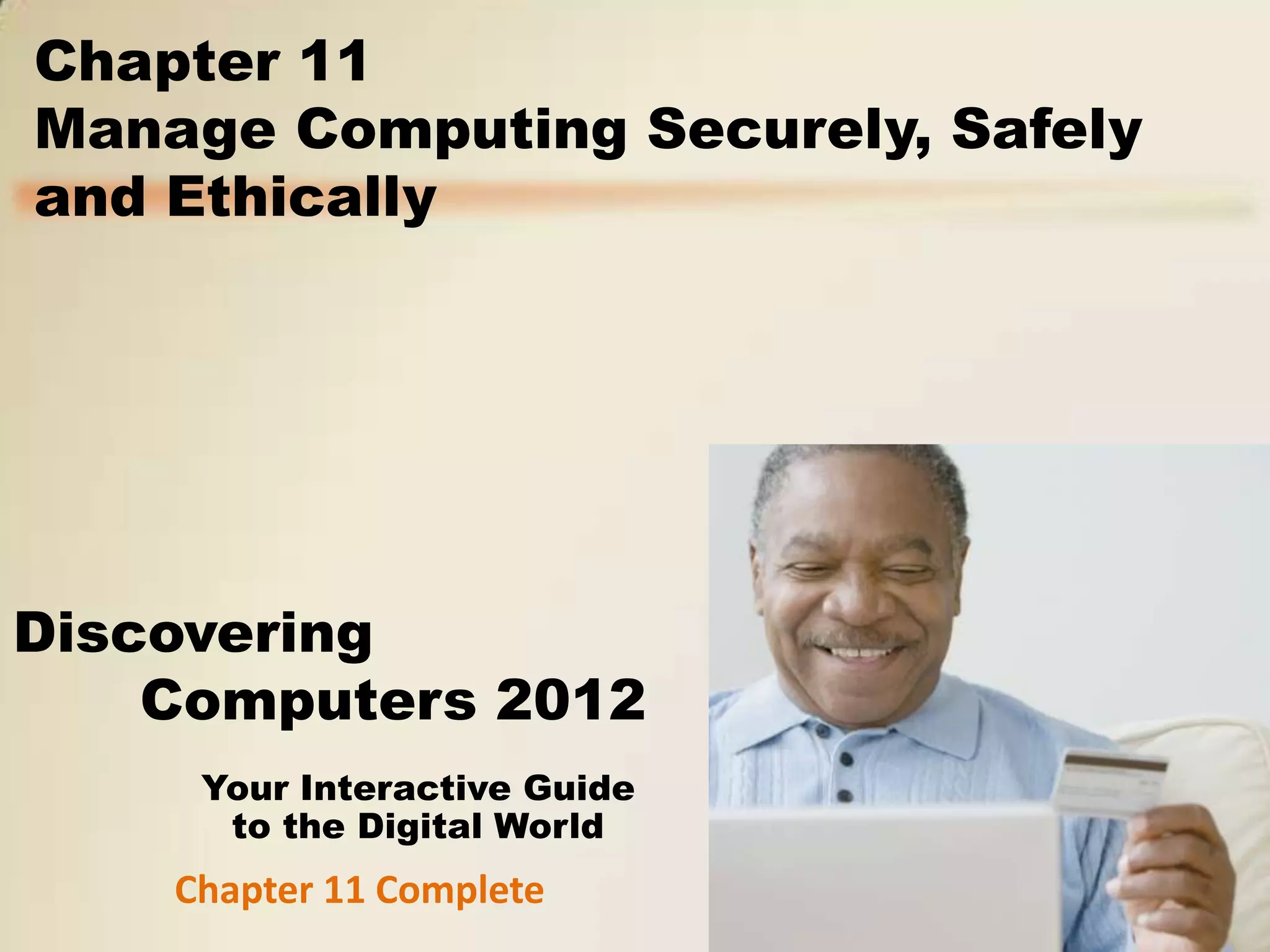 Chapter 11
Manage Computing Securely, Safely
and Ethically




Discovering
    Computers 2012
     Your Interactive Guide
      to the Digital World
    Chapter 11 Complete
 